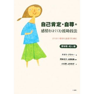 自己肯定・自尊の感情をはぐくむ援助技法　青年期・成人編 よりよい自分に出会うために／デボラプラマー【著】，岡本正子，上田裕美【監訳】，小杉恵，上利令子【訳】(人文/社会)