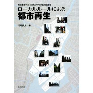 ローカルルールによる都市再生 東京都中央区のまちづくりの展開と諸相／川崎興太【著】(人文/社会)