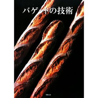 バゲットの技術 バゲットの奥義を人気店の製法と理論から学ぶ／旭屋出版書籍編集部【編】(料理/グルメ)