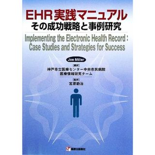 ＥＨＲ実践マニュアルその成功戦略と事例研究／ジョーミラー【著】，神戸市立医療センター中央市民病院医療情報研究チーム【訳】，宮原勅治【監訳】(健康/医学)