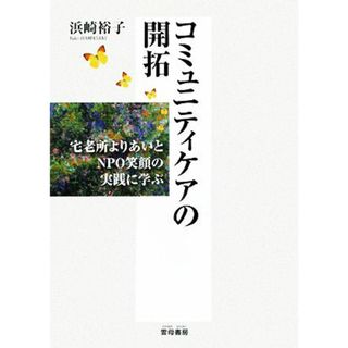 コミュニティケアの開拓 宅老所よりあいとＮＰＯ笑顔の実践に学ぶ／浜崎裕子【著】(人文/社会)