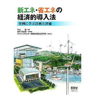 新エネ・省エネの経済的導入法 事例に学ぶ計画と評価／牛山泉【監修】，高仲日出男【代表著】，エネルギー環境技術総合研究所【編集協力】(科学/技術)