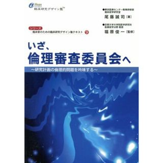 いざ、倫理審査委員会へ 研究計画の倫理的問題を吟味する シリーズ・臨床家のための臨床研究デザイン塾テキスト９／尾藤誠司(著者),福原俊一(著者)(健康/医学)