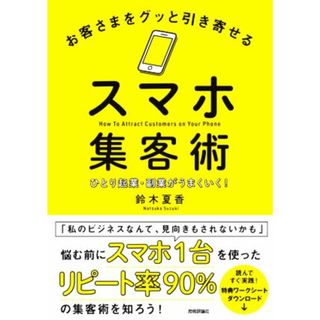 お客さまをグッと引き寄せるスマホ集客術 ひとり起業・副業がうまくいく！／鈴木夏香(著者)(ビジネス/経済)