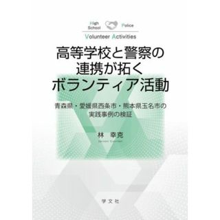 高等学校と警察の連携が拓くボランティア活動 青森県・愛媛県西条市・熊本県玉名市の実践事例の検証／林幸克【著】(人文/社会)