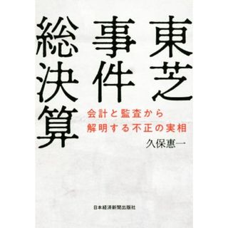 東芝事件総決算 会計と監査から解明する不正の実相／久保惠一(著者)(ビジネス/経済)