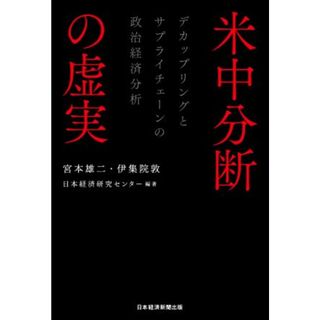 米中分断の虚実 デカップリングとサプライチェーンの政治経済分析／宮本雄二(編者),伊集院敦(編者),日本経済研究センター(編著)(人文/社会)