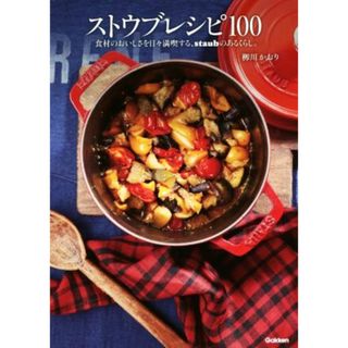 ストウブレシピ１００ 食材のおいしさを日々満喫する、ｓｔａｕｂのあるくらし。／柳川かおり(著者)(料理/グルメ)