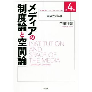 メディアの制度論と空間論 両義性の葛藤 花田達朗ジャーナリズムコレクション第４巻／花田達朗(著者)(人文/社会)