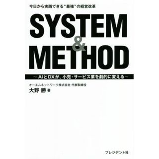 ＳＹＳＴＥＭ＆ＭＥＴＨＯＤ　今日から実践できる“最強”の経営改革 ＡＩとＤＸが、小売・サービス業を劇的に変える／大野勝(著者)(ビジネス/経済)