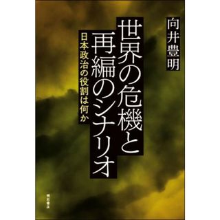 世界の危機と再編のシナリオ 日本政治の役割は何か／向井豊明(著者)(人文/社会)