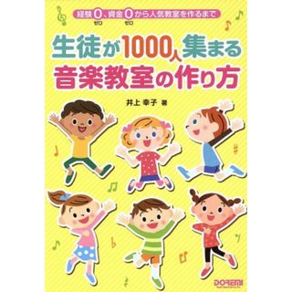 生徒が１０００人集まる音楽教室の作り方 経験０、資金０から人気教室を作るまで／井上幸子(著者)(アート/エンタメ)