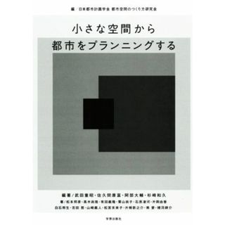 小さな空間から都市をプランニングする／武田重昭(著者),日本都市計画学会　都市空間のつくり方研究会(編者)(科学/技術)