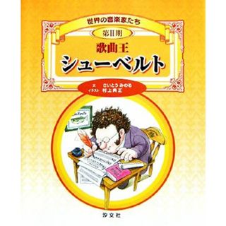 歌曲王　シューベルト 世界の音楽家たち第２期／さいとうみのる【文】，村上典正【イラスト】(絵本/児童書)