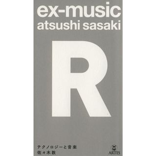 ｅｘ－ｍｕｓｉｃ　Ｒ テクノロジーと音楽／佐々木敦(著者)