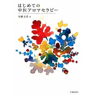 はじめての中医アロマセラピー／有藤文香【著】(住まい/暮らし/子育て)