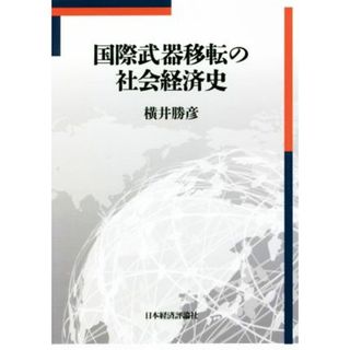 国際武器移転の社会経済史／横井勝彦(著者)(ビジネス/経済)