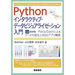 Python インタラクティブ・データビジュアライゼーション入門 ―Plotly/Dashによるデータ可視化とWebアプリ構築―／@driller、小川  英幸、古木  友子(コンピュータ/IT)