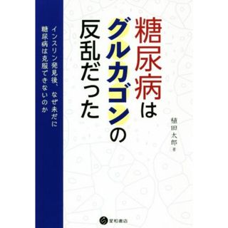 糖尿病はグルカゴンの反乱だった インスリン発見後、なぜ未だに糖尿病は克服できないのか／稙田太郎(著者)(健康/医学)