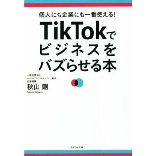 ＴｉｋＴｏｋでビジネスをバズらせる本 個人にも企業にも一番使える！／秋山剛(著者)(ビジネス/経済)