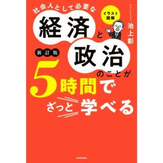 イラスト図解　社会人として必要な経済と政治のことが５時間でざっと学べる　新訂版／池上彰(著者)(人文/社会)