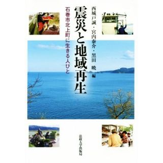 震災と地域再生 石巻市北上町に生きる人びと／西城戸誠(編者),宮内泰介(編者),黒田暁(編者)(人文/社会)