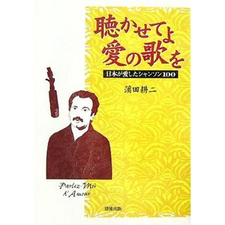 聴かせてよ愛の歌を 日本が愛したシャンソン１００／蒲田耕二【著】(アート/エンタメ)