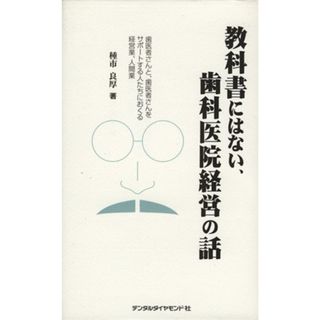 教科書にはない、歯科医院経営の話 歯医者さんと、歯医者さんをサポートする人たちにおくる経営業、人間業／種市良厚(著者)(健康/医学)