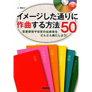 イメージした通りに作曲する方法５０ 恋愛感情や日常の出来事をどんどん曲にしよう！／梅垣ルナ【著】(アート/エンタメ)