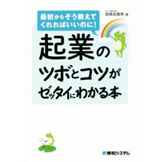 起業のツボとコツがゼッタイにわかる本 最初からそう教えてくれればいいのに！／西條由貴男(著者)(ビジネス/経済)