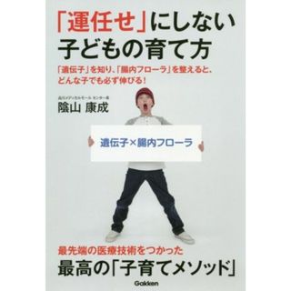 「運任せ」にしない子どもの育て方 「遺伝子」を知り、「腸内フローラ」を整えると、どんな子でも必ず伸びる！／陰山康成(著者)(健康/医学)