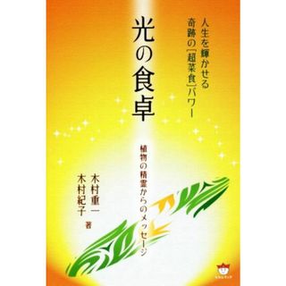 光の食卓　植物の精霊からのメッセージ 人生を輝かせる奇跡の「超菜食」パワー／木村重一(著者),木村紀子(著者)(住まい/暮らし/子育て)