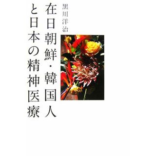 在日朝鮮・韓国人と日本の精神医療／黒川洋治【著】(健康/医学)