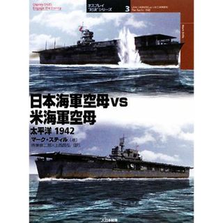 日本海軍空母ｖｓ米海軍空母　太平洋１９４２ オスプレイ“対決”シリーズ３／マークスティル【著】，待兼音二郎，上西昌弘【訳】(人文/社会)