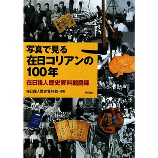 写真で見る在日コリアンの１００年 在日韓人歴史資料館図録／在日韓人歴史資料館【編著】(人文/社会)