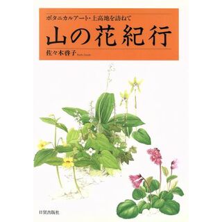 山の花紀行 ボタニカルアート・上高地を訪ねて／佐々木啓子(著者)(アート/エンタメ)