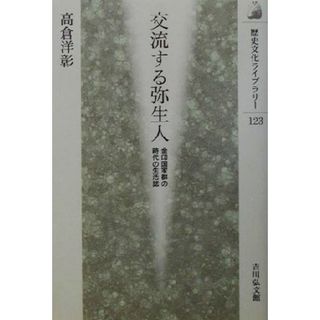 交流する弥生人 金印国家群の時代の生活誌 歴史文化ライブラリー１２３／高倉洋彰(著者)(人文/社会)