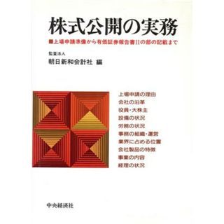 株式公開の実務 上場申請準備から有価証券報告書２の部の記載まで／朝日新和会計社(編者)(ビジネス/経済)