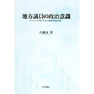 地方議員の政治意識 マニフェスト時代の地方議員を採点する／山崎正(著者)(人文/社会)