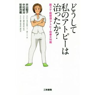 どうして私のアトピーは治ったか？ 脱ステ・脱保湿・アトピー改善大作戦／井出智子(著者),中村昭治(著者),笹原茂儀(著者)(健康/医学)