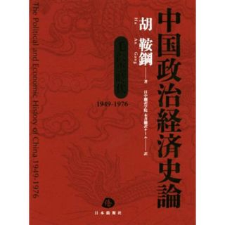 中国政治経済史論 毛沢東時代　１９４９～１９７６／胡鞍鋼(著者),日中翻訳学院本書翻訳チーム(訳者)(ビジネス/経済)