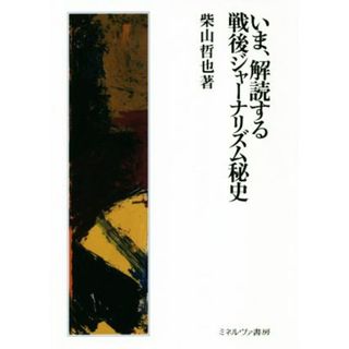 いま、解読する戦後ジャーナリズム秘史／柴山哲也(著者)(人文/社会)