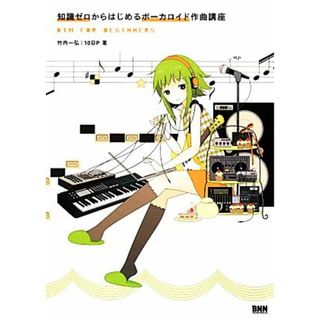 知識ゼロからはじめるボーカロイド作曲講座 ＤＴＭ　ｆｏｒ　Ｂｅｇｉｎｎｅｒｓ／竹内一弘，１０日Ｐ【著】(コンピュータ/IT)