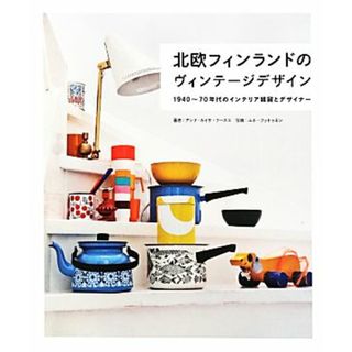 北欧フィンランドのヴィンテージデザイン １９４０～７０年代のインテリア雑貨とデザイナー／アンナ‐カイサフースコ【著】，ユホフットゥネン【写真】(アート/エンタメ)