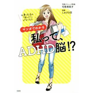 マンガでわかる　私って、ＡＤＨＤ脳！？ 仕事＆生活の「困った！」がなくなる／司馬理英子(著者),しおざき忍(健康/医学)