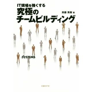 ＩＴ現場を強くする　究極のチームビルディング／斉藤秀樹(著者),日経ＳＹＳＴＥＭＳ(編者)(ビジネス/経済)