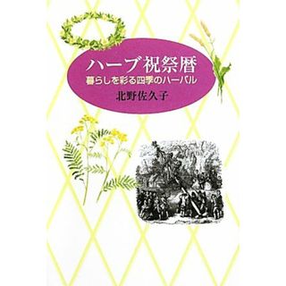 ハーブ祝祭暦 暮らしを彩る四季のハーバル／北野佐久子【著】(住まい/暮らし/子育て)