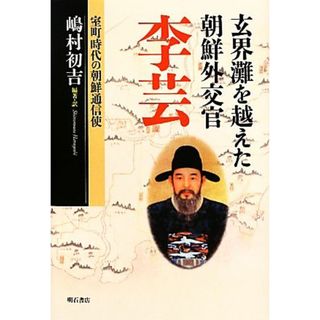 玄界灘を越えた朝鮮外交官　李芸 室町時代の朝鮮通信史／嶋村初吉【編訳】(人文/社会)