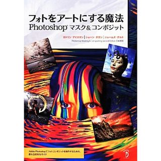 フォトをアートにする魔法 Ｐｈｏｔｏｓｈｏｐマスク＆コンポジット／カトリンアイスマン，ショーンダガン，ジェームズポルト【著】(コンピュータ/IT)