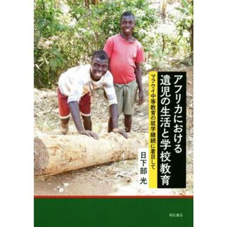 アフリカにおける遺児の生活と学校教育 マラウイ中等教育の就学継続に着目して／日下部光(著者)(人文/社会)